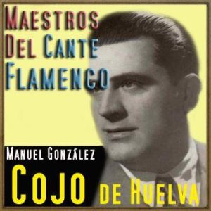 Maestros del Cante Flamenco: El Cojo de Huelva