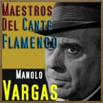 Maestros del Cante Flamenco: Manolo Vargas