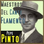 Maestros del Cante Flamenco: Pepe Pinto