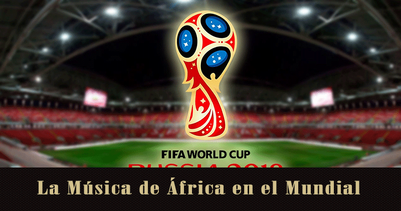 La Música de las selecciones Africanas en el Mundial de Rusia