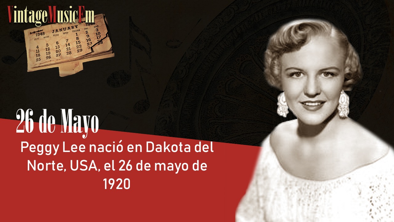 Peggy Lee nació en Dakota del Norte, USA, el 26 de mayo de 1920