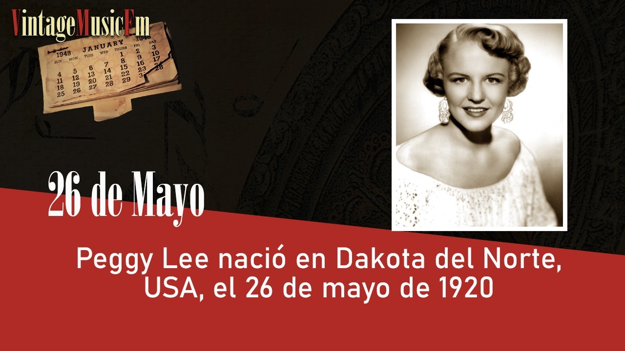 Peggy Lee nació en Dakota del Norte, USA, el 26 de mayo de 1920