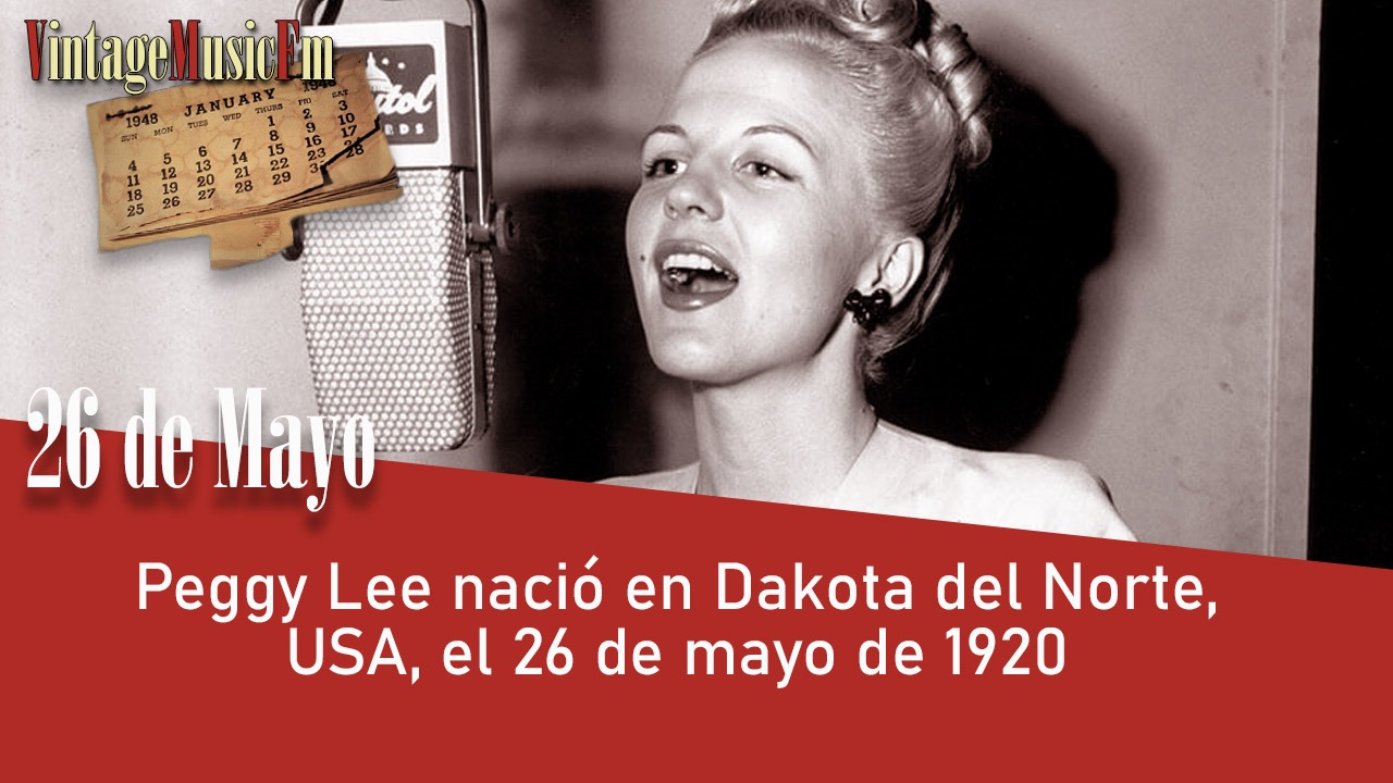 Peggy Lee nació en Dakota del Norte, USA, el 26 de mayo de 1920