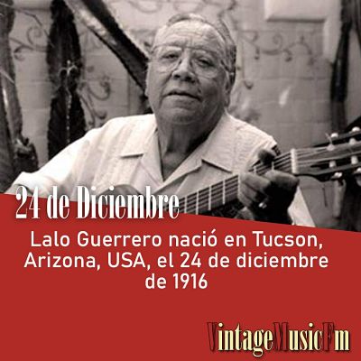 Lalo Guerrero nació en Tucson, Arizona, USA, el 24 de diciembre de 1916