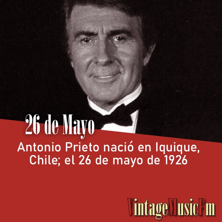 Antonio Prieto nació en Iquique, Chile;  el 26 de mayo de 1926